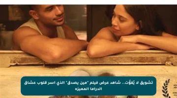 تشويق لا يُفوَّت.. شاهد عرض فيلم “مين يصدق” الذي أسر قلوب عشاق الدراما المميزة